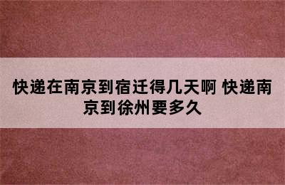 快递在南京到宿迁得几天啊 快递南京到徐州要多久